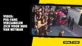 VIDEO: PSG-fans verzamelen zich voor huis van Neymar