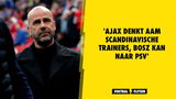 'Ajax laat oog vallen op Scandinavische trainers, PSV zet in op Bosz'
