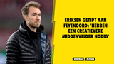 Eriksen getipt aan Feyenoord: 'Hebben een creatievere middenvelder nodig'