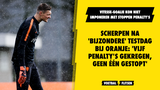 Scherpen na 'bijzondere' testdag bij Oranje: 'Vijf penalty's gekregen, geen één gestopt'