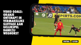 VIDEO GOALS: venijn zit hem in de staart, Oranje ontsnapt in extremis aan gelijkspel