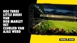 Hoe Three Little Birds van Bob Marley het clublied van Ajax werd