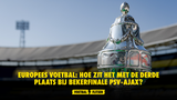 Europees voetbal: Hoe zit het met de derde plaats bij bekerfinale PSV-Ajax?