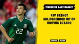 Terugkeer aanstaande? PSV brengt miljoenenbod uit op Hirving Lozano!