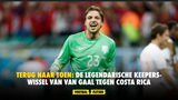 Terug naar Toen: de legendarische keeperswissel van Van Gaal tegen Costa Rica