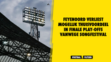 Feyenoord verliest mogelijk thuisvoordeel in finale play-offs vanwege Songfestival