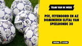 Team van de Week: PSV, Feyenoord en AZ dominant in speelronde 30