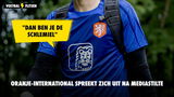 Oranje-international spreekt zich uit na mediastilte: "dan ben je de schlemiel"