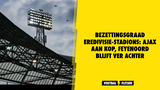Bezettingsgraad Eredivisie-stadions: Ajax aan kop, Feyenoord blijft ver achter
